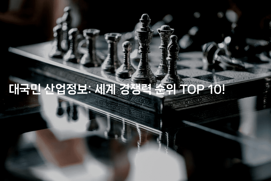 대국민 산업정보: 세계 경쟁력 순위 TOP 10!
2-어려우니