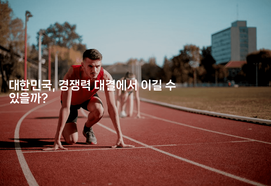 대한민국, 경쟁력 대결에서 이길 수 있을까?