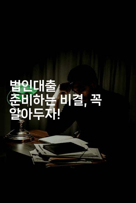 법인대출 준비하는 비결, 꼭 알아두자!2-어려우니