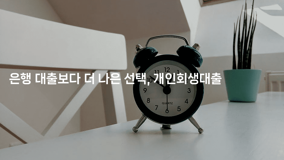 은행 대출보다 더 나은 선택, 개인회생대출-어려우니